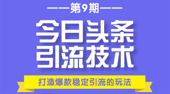 （1685期）今日头条引流技术第9期，打造爆款稳定引流 百万阅读玩法，收入每月轻松过万-韬哥副业项目资源网