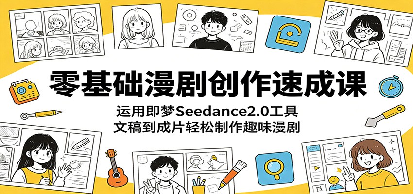 零基础漫剧创作速成课:运用即梦Seedance2.0工具,文稿到成片轻松制作趣味漫剧-韬哥副业项目资源网