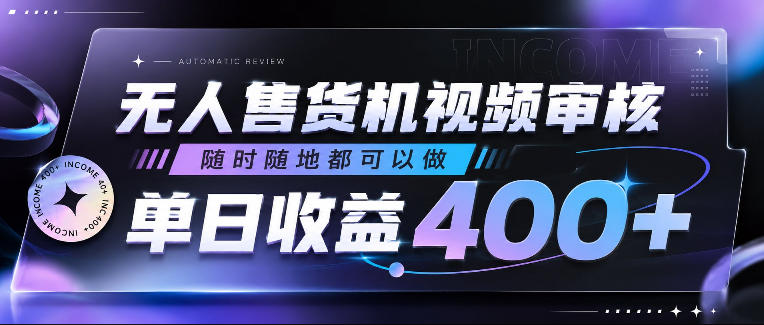 无人售货机视频审核，随时随地都可以做，单日收益400+，有手就行，人人可做【揭秘】-韬哥副业项目资源网