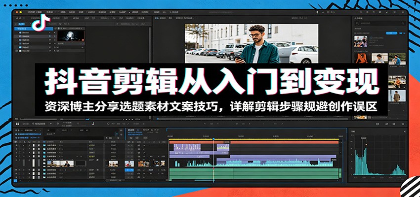抖音剪辑从入门到变现:资深博主分享选题素材文案技巧,详解剪辑步骤规避创作误区-韬哥副业项目资源网