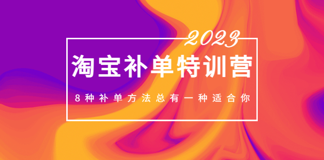 （5095期）2023最新淘宝补单特训营，8种补单方法总有一种适合你！-韬哥副业项目资源网