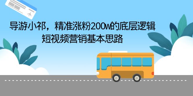 （6524期）导游小祁，精准涨粉200w的底层逻辑，短视频营销基本思路-韬哥副业项目资源网