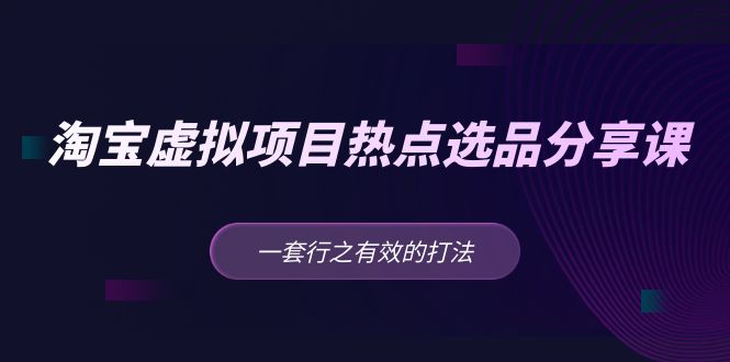 （5064期）黄岛主 · 淘宝虚拟项目热点选品分享课：一套行之有效的打法！-韬哥副业项目资源网