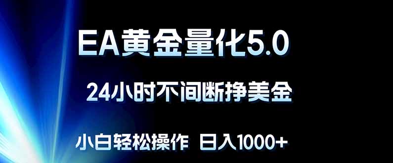 EA黄金量化5.0，24小时不间断挣美金，小白轻松上手，日入1000+-韬哥副业项目资源网