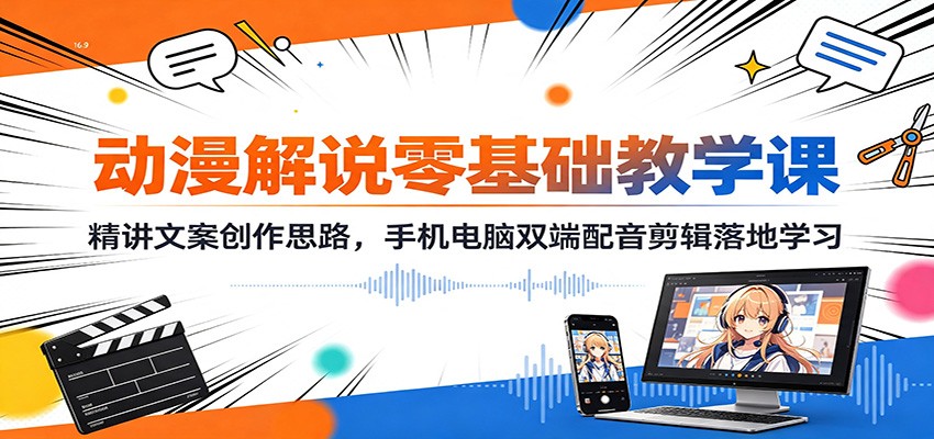 动漫解说零基础教学课：精讲文案创作思路，手机电脑双端配音剪辑落地学习-韬哥副业项目资源网
