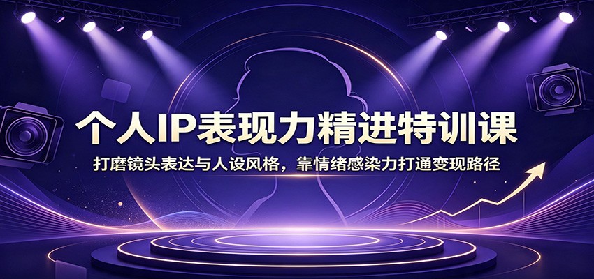 个人IP表现力精进特训课:打磨镜头表达与人设风格,靠情绪感染力打通变现路径-韬哥副业项目资源网