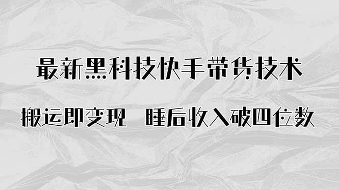 （15998期）搬运即变现！最新黑科技快手带货Ai搬运技术，睡后收入破四位数-韬哥副业项目资源网