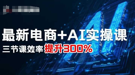 最新电商+AI实操课，三节课效率提升300%-韬哥副业项目资源网