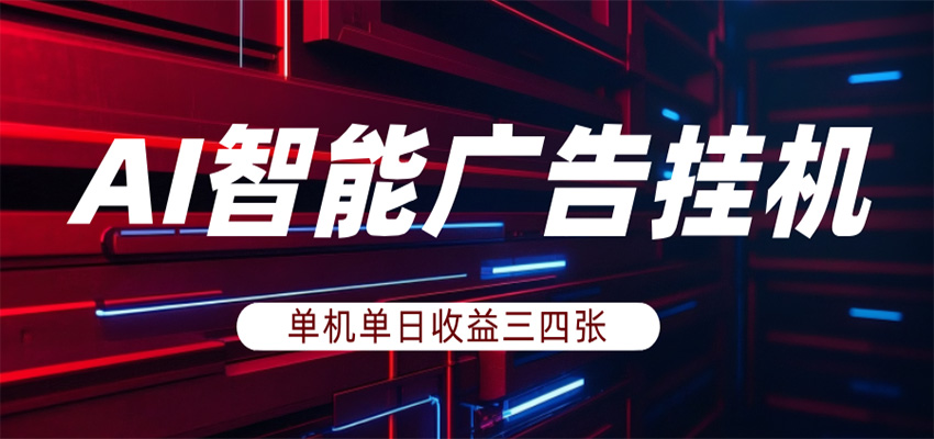 AI智能广告挂机，单机日入三四张，无需人工值守，可矩阵放大操作-韬哥副业项目资源网