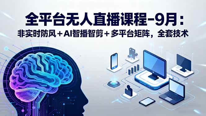 （15963期）全平台无人直播课程：非实时防风＋AI智播智剪＋多平台矩阵，9月全套技术-韬哥副业项目资源网
