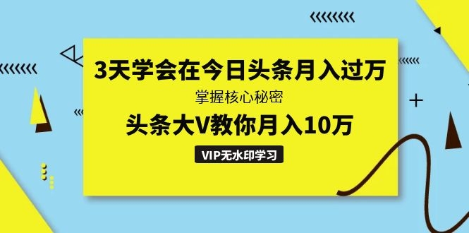(1291期)3天学会在今日头条月入过万,掌握核心秘密,头条大V教你月入10万(无水印)