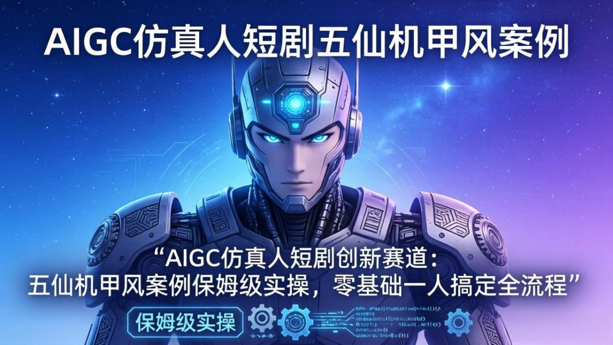 AIGC仿真人短剧创新赛道：五仙机甲风案例保姆级实操，零基础一人搞定全流程-韬哥副业项目资源网