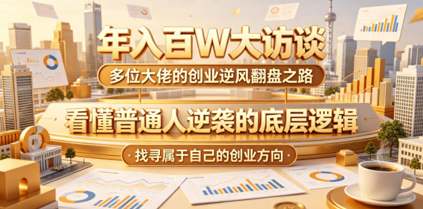 年入百W大访谈，多位大佬的创业逆风翻盘之路，看懂普通人逆袭的底层逻辑，找寻属于自己的创业方向-韬哥副业项目资源网