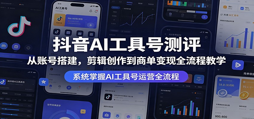 抖音AI工具号测评：从账号搭建，剪辑创作到商单变现全流程教学-韬哥副业项目资源网