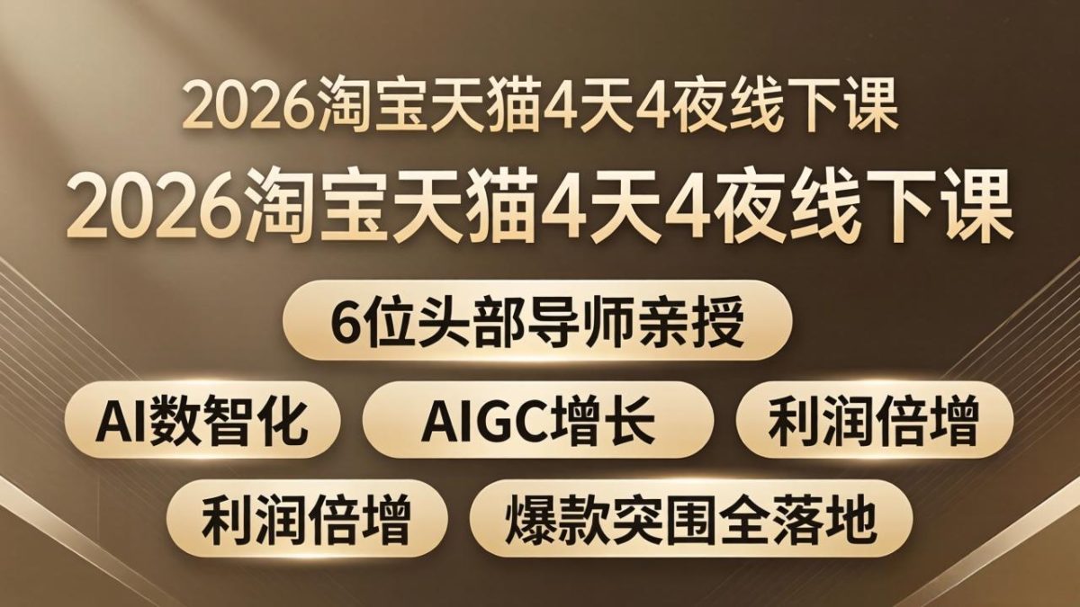 2026淘宝天猫4天4夜线下课：6位头部导师亲授，AI数智化+AIGC增长+利润倍增+爆款突围全落地-韬哥副业项目资源网