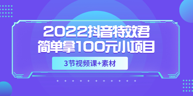 图片[1]-（3305期）2022抖音特效君简单拿100元小项目，可深耕赚更多（3节视频课+素材）-韬哥副业项目资源网