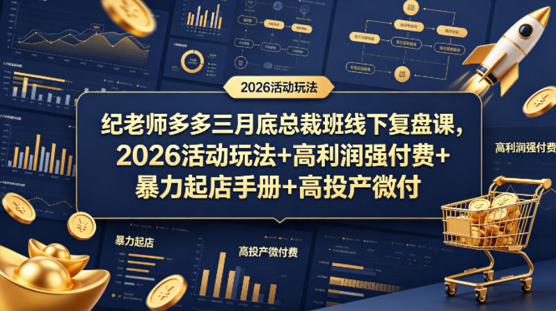 纪老师多多三月底总裁班线下复盘课，2026活动玩法+高利润强付费+暴力起店手册+高投产微付费-韬哥副业项目资源网