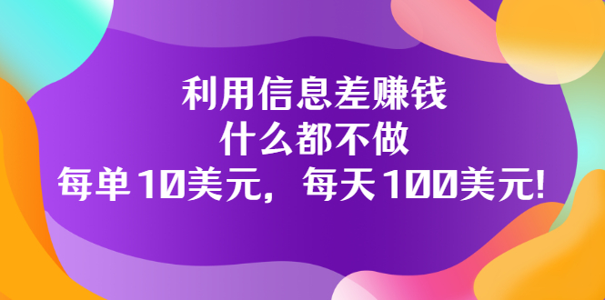 （3193期）利用信息差赚钱：什么都不做，每单10美元，每天100美元！-韬哥副业项目资源网