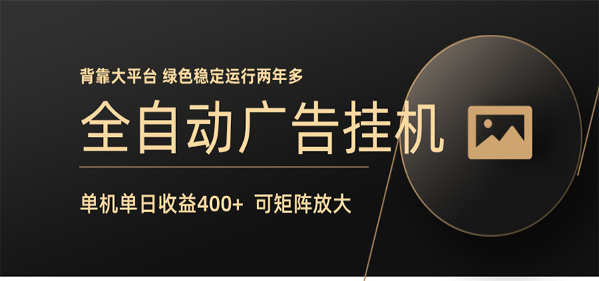 全自动广告联盟挂机 单机日收益400+ 无需人工看守 可矩阵放大 稳定输出两年多-韬哥副业项目资源网