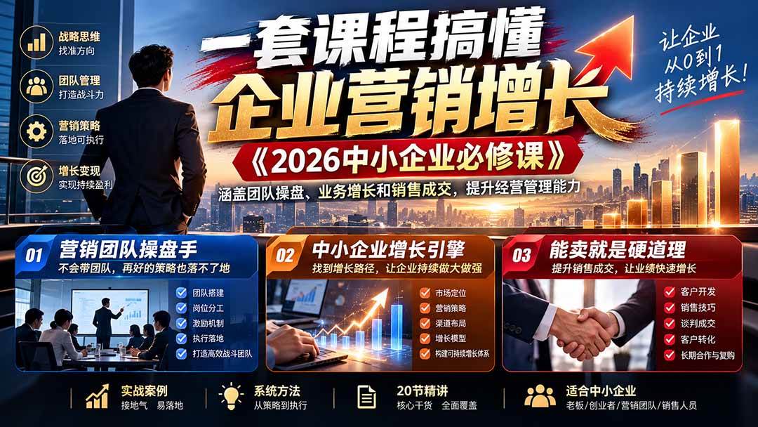 （21269期）一套课程搞懂企业营销增长《2026中小企业必修课》涵盖团队操盘、业务增长和销售成交，提升经营管理能力