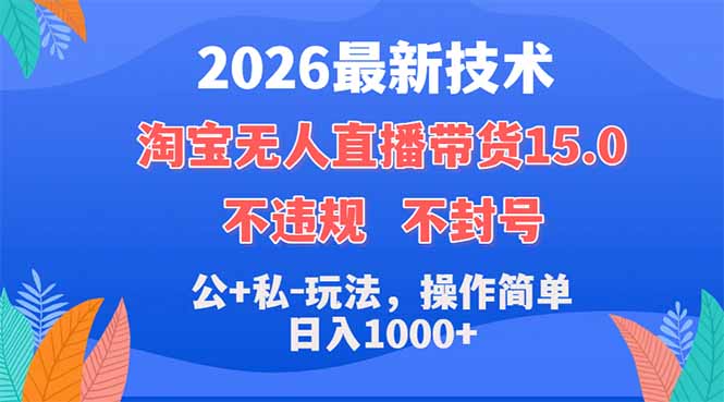 2026最新技术，淘宝无人直播带货15.0，不封号，不违规，公+私玩法，操作简单，日入1000+-韬哥副业项目资源网
