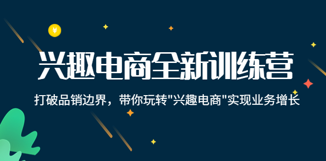 （4107期）兴趣电商全新训练营：打破品销边界，带你玩转“兴趣电商“实现业务增长-韬哥副业项目资源网