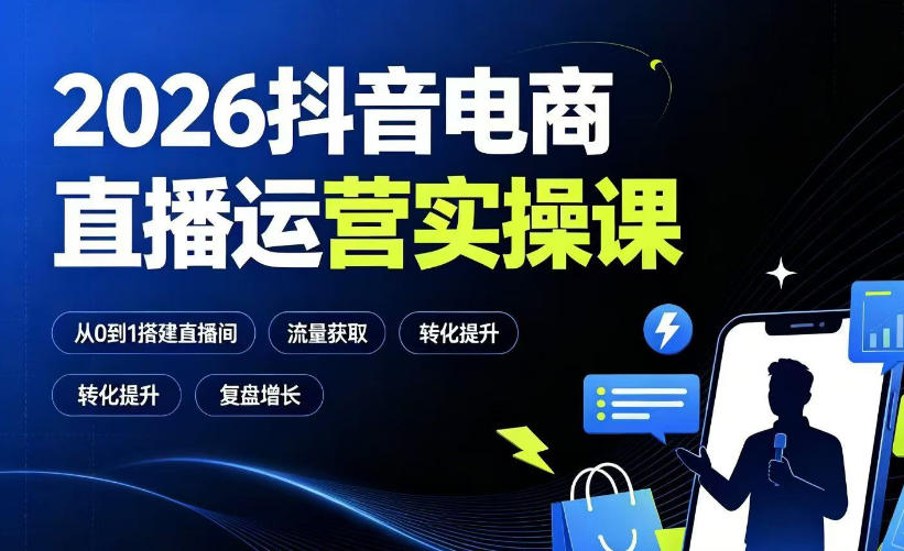 2026抖音电商直播运营实操课：从0到1搭建直播间，掌握流量获取、千川投放、转化提升与复盘增长-韬哥副业项目资源网