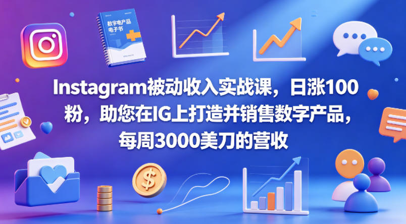 Instagram被动收入实战课，日涨100粉，助您在IG上打造并销售数字产品，每周3000美刀的营收【原创双语字幕】-韬哥副业项目资源网