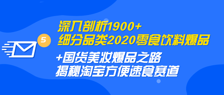 (1255期)深入剖析1900+细分品类2020零食饮料+国货美妆爆品之路 淘宝方便速食赛道