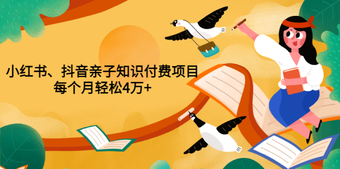 （3228期）重磅发布小红书、抖音亲子知识付费项目，每个月轻松4万+（价值888元）-韬哥副业项目资源网