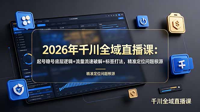 2026年千川全域直播课:起号稳号底层逻辑+流量流速破解+标签打法,精准定位问题根源-韬哥副业项目资源网