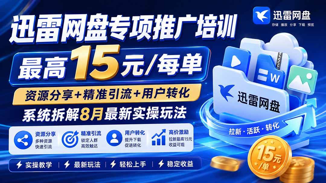 （20228期）迅雷网盘专项推广培训-更新09月——最高15元/每单，资源分享+精准引流+用户转化，系统拆解最新实操玩法-韬哥副业项目资源网