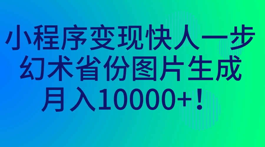 （7008期）小程序变现快人一步，幻术省份图片生成，月入10000+！-韬哥副业项目资源网