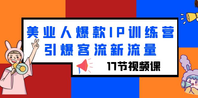 （6220期）美业人爆款IP训练营，引爆客流新流量（17节视频课）-韬哥副业项目资源网