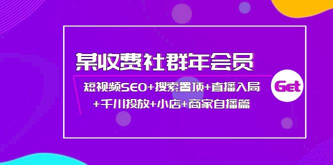 （3898期）某收费社群年会员：短视频SEO+搜索置顶+直播入局+千川投放+小店+商家自播篇-韬哥副业项目资源网