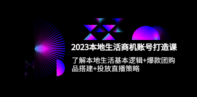 （5737期）2023本地同城生活商机账号打造课，基本逻辑+爆款团购品搭建+投放直播策略-韬哥副业项目资源网