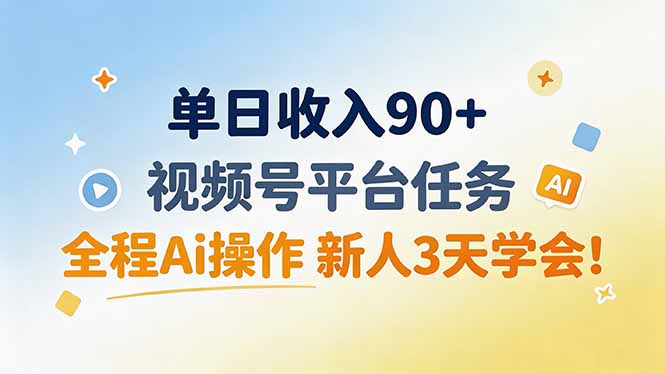 单日收入90+，视频号平台任务，全程Ai操作 新人3天学会！-韬哥副业项目资源网