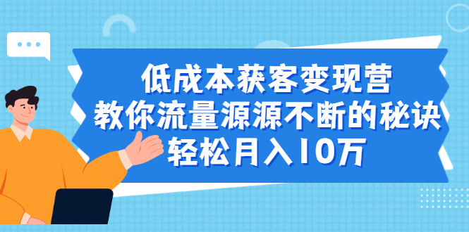 （1909期）低成本获客变现营，教你流量源源不断的秘诀，轻松月入10万-韬哥副业项目资源网