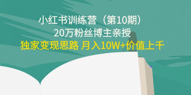 （4172期）小红书训练营（第10期）20万粉丝博主亲授：独家变现思路 月入10W+价值上千-韬哥副业项目资源网