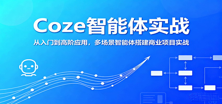 Coze智能体实战，从入门到高阶应用，多场景智能体搭建商业项目实战-韬哥副业项目资源网