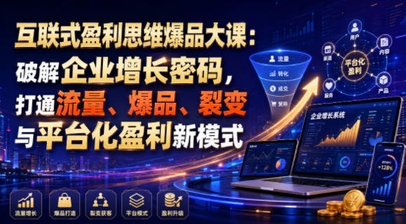 互联式盈利思维爆品大课：破解企业增长密码，打通流量、爆品、裂变与平台化盈利新模式-韬哥副业项目资源网