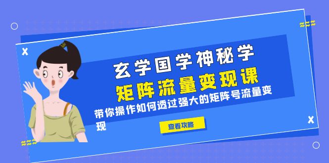 （6445期）玄学国学神秘学矩阵·流量变现课，带你操作如何透过强大的矩阵号流量变现-韬哥副业项目资源网