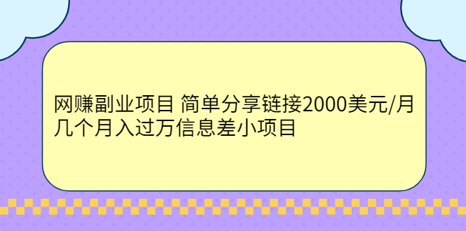 （2302期）网赚副业项目 简单分享链接2000美元/月+几个月入过万信息差小项目-韬哥副业项目资源网