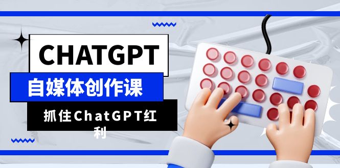 （6391期）ChatGPT自媒体创作课，抓住ChatGPT红利，助你创作效率提升10倍-韬哥副业项目资源网