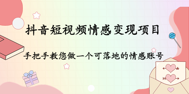 （4541期）抖音短视频情感变现项目：手把手教您做一个可落地的情感账号-韬哥副业项目资源网