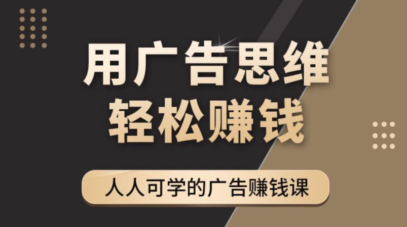 （4151期）广告思维36计：人人可学习的广告赚钱课，全民皆商时代（36节课）-韬哥副业项目资源网