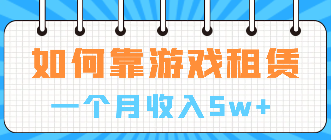 （6617期）如何靠游戏租赁业务一个月收入5w+-韬哥副业项目资源网