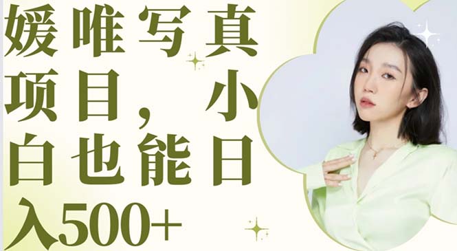 （6013期）最新出炉媛唯写真项目，小白可日入500+-韬哥副业项目资源网