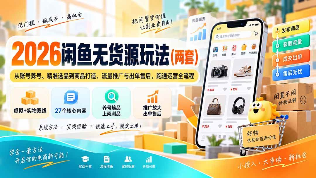 （20426期）2026闲鱼无货源玩法（两套）：从账号养号、精准选品到商品打造、流量推广与出单售后，跑通运营全流程-韬哥副业项目资源网