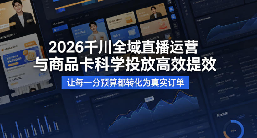 2026千川全域直播运营跟商品卡，科学投放，高效提效，让每一分预算都转化为真实订单-韬哥副业项目资源网
